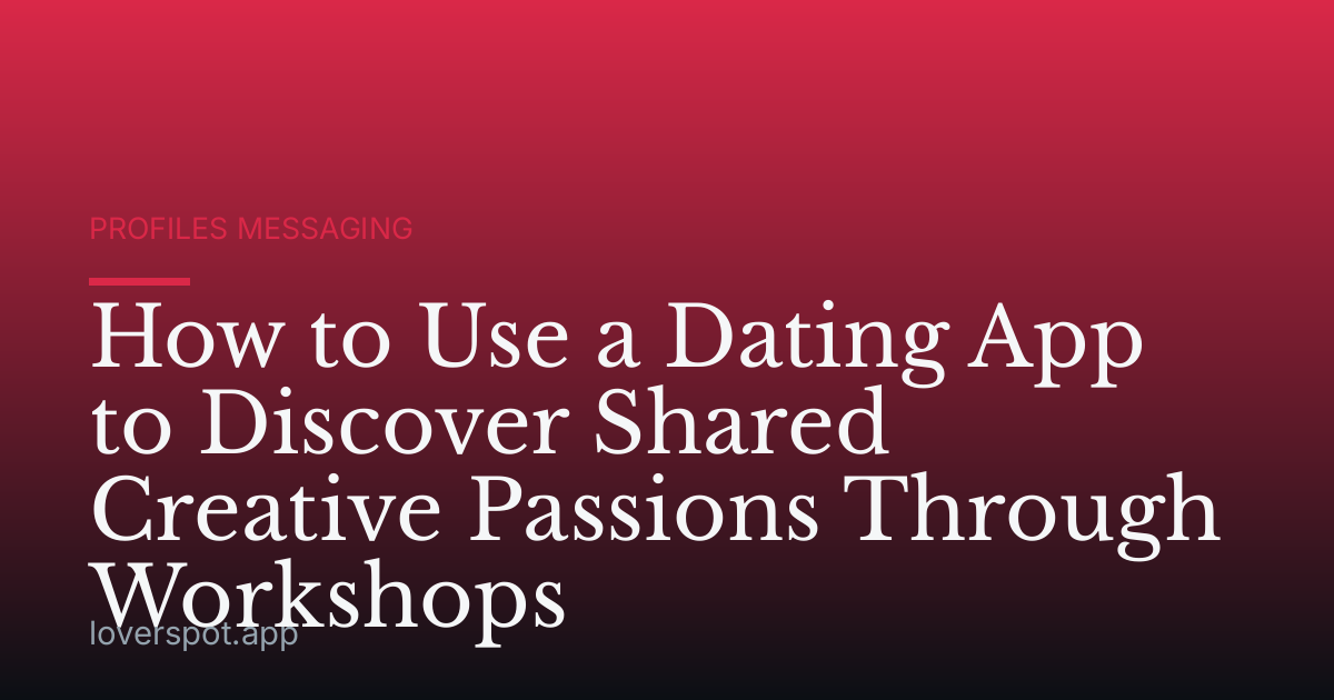How to Use a Dating App to Discover Shared Creative Passions Through Workshops