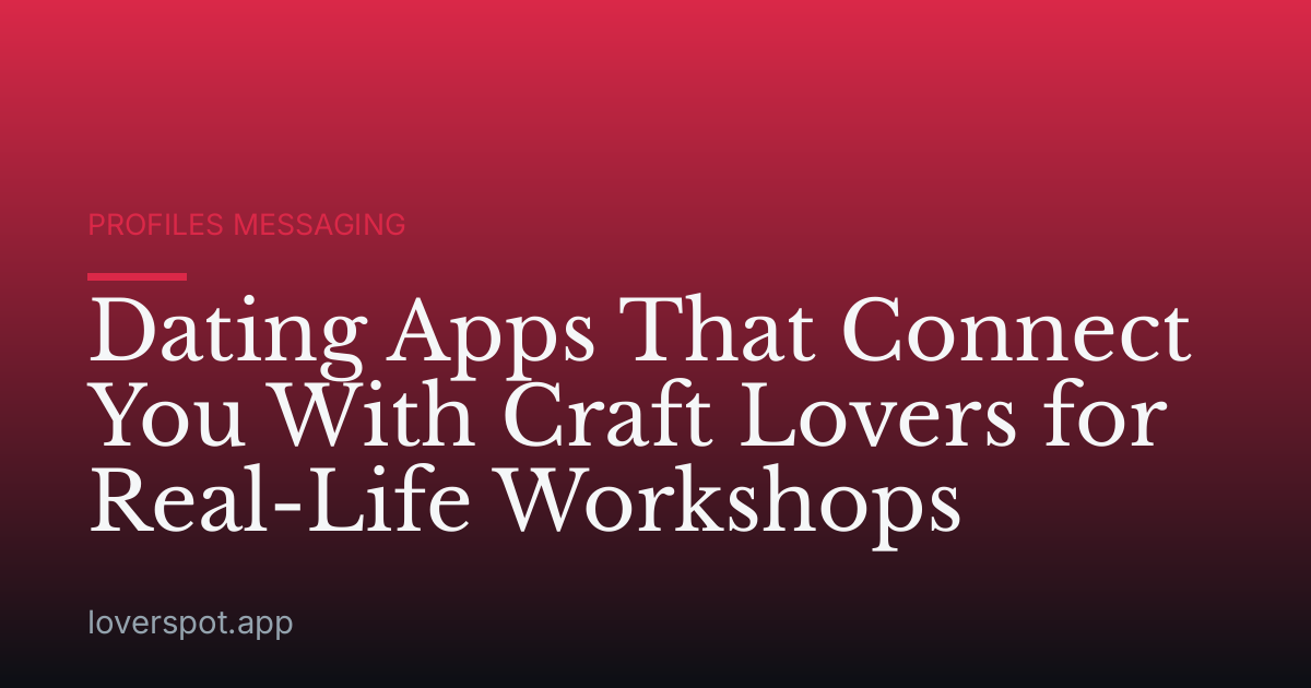 Dating Apps That Connect You With Craft Lovers for Real-Life Workshops