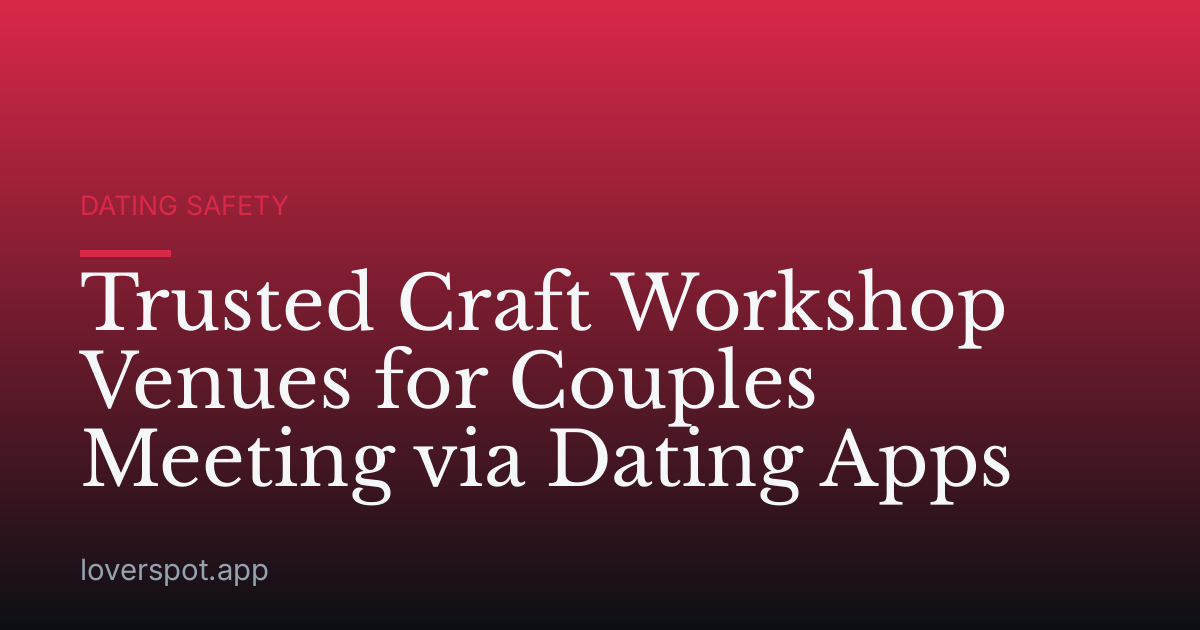 Trusted Craft Workshop Venues for Couples Meeting via Dating Apps