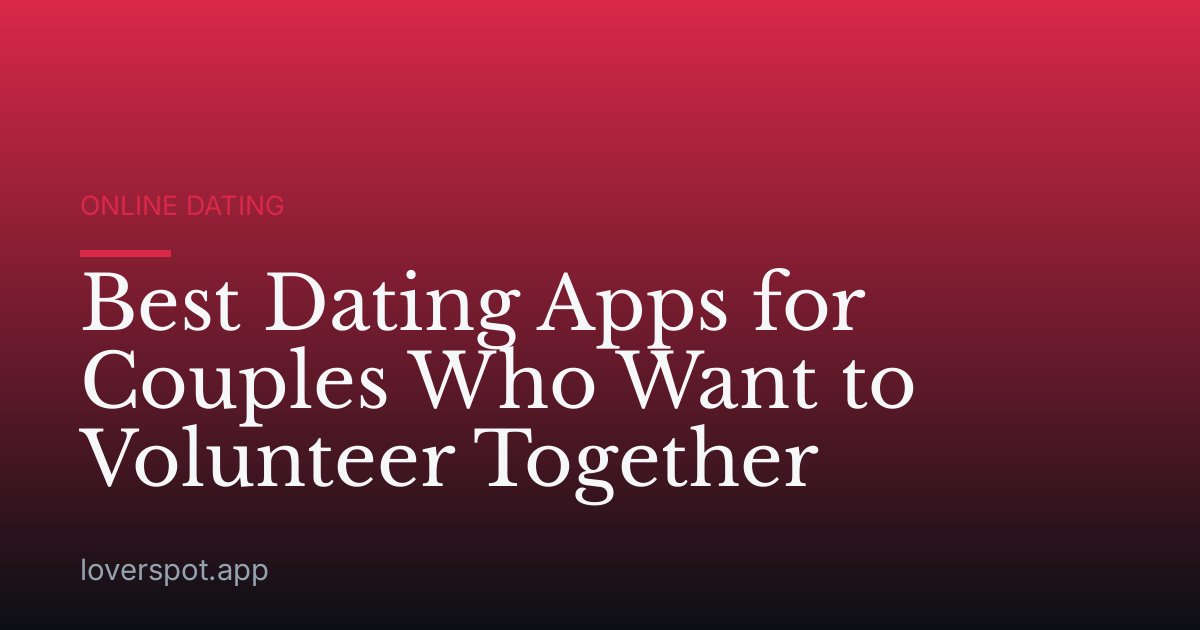 Best Dating Apps for Couples Who Want to Volunteer Together