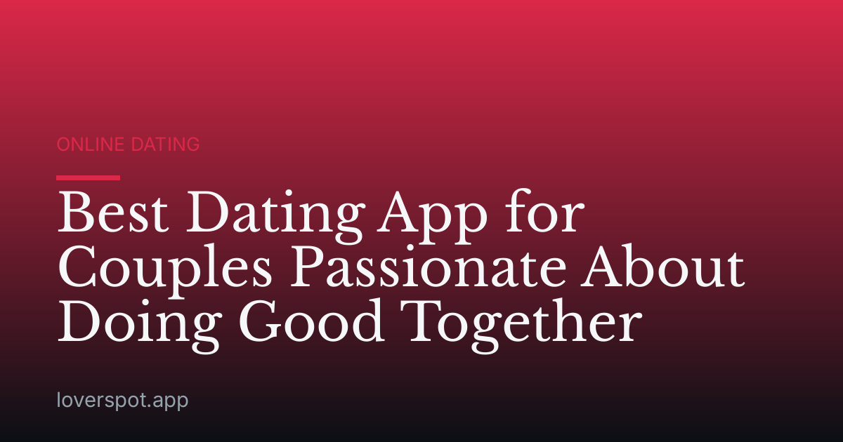 Best Dating App for Couples Passionate About Doing Good Together