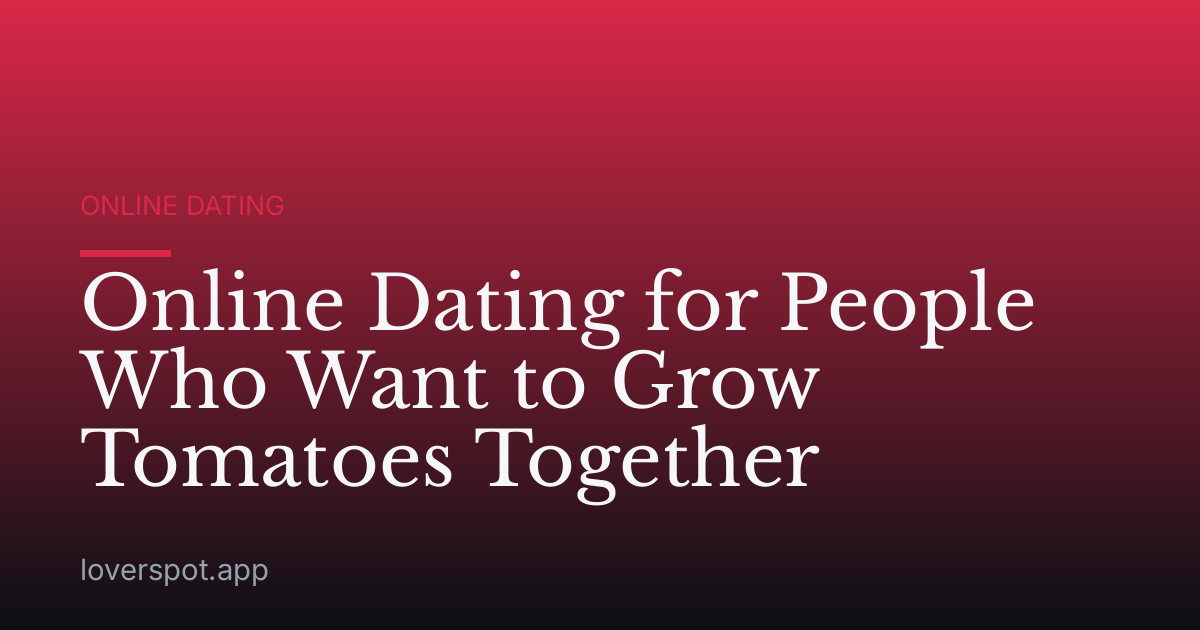 Online Dating for People Who Want to Grow Tomatoes Together