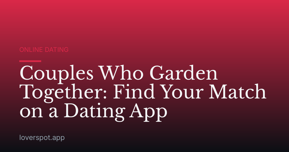 Couples Who Garden Together: Find Your Match on a Dating App