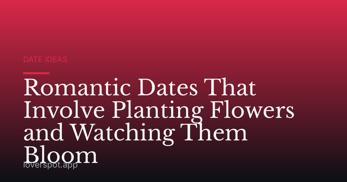 Romantic Dates That Involve Planting Flowers and Watching Them Bloom