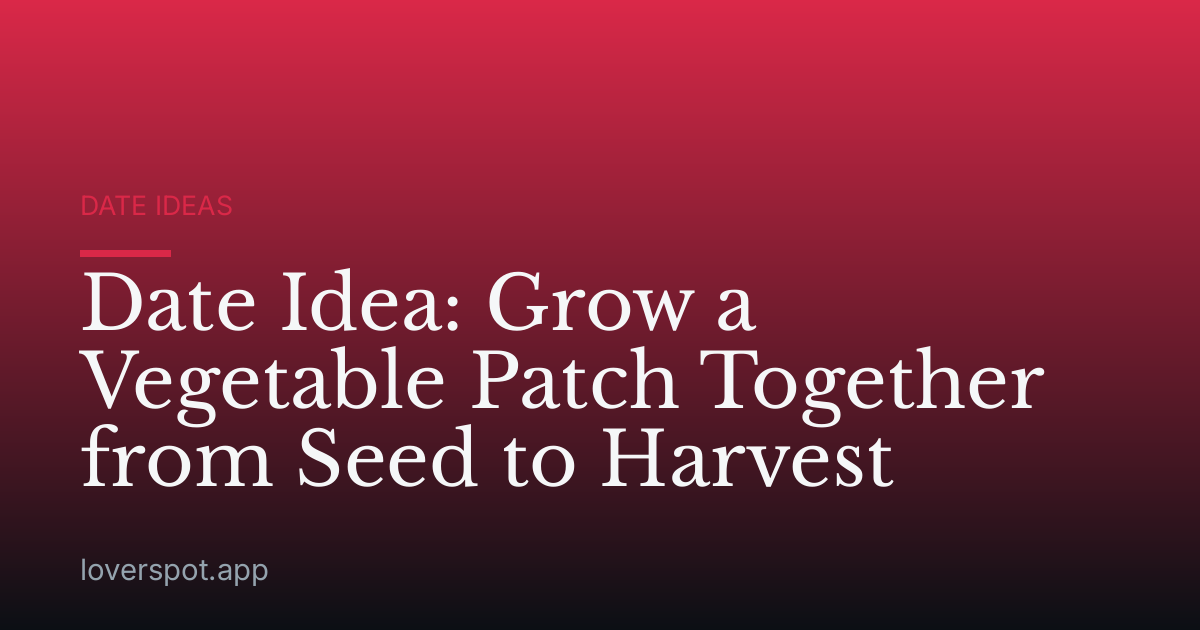 Date Idea: Grow a Vegetable Patch Together from Seed to Harvest