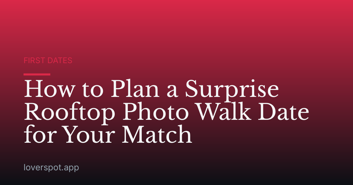 How to Plan a Surprise Rooftop Photo Walk Date for Your Match