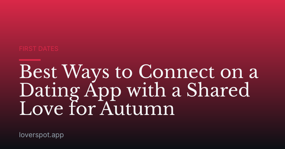 Best Ways to Connect on a Dating App with a Shared Love for Autumn