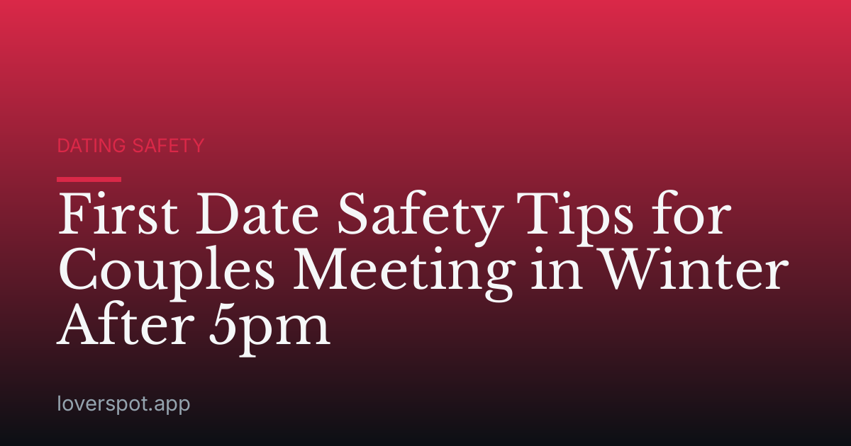 First Date Safety Tips for Couples Meeting in Winter After 5pm