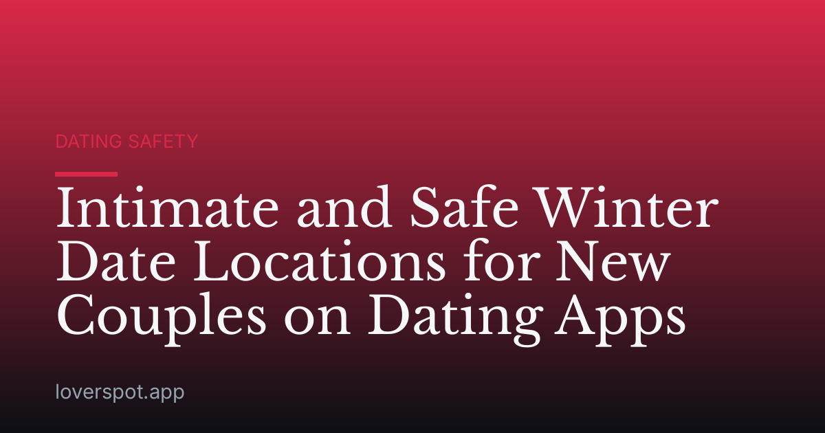 Intimate and Safe Winter Date Locations for New Couples on Dating Apps