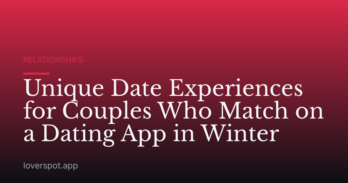 Unique Date Experiences for Couples Who Match on a Dating App in Winter