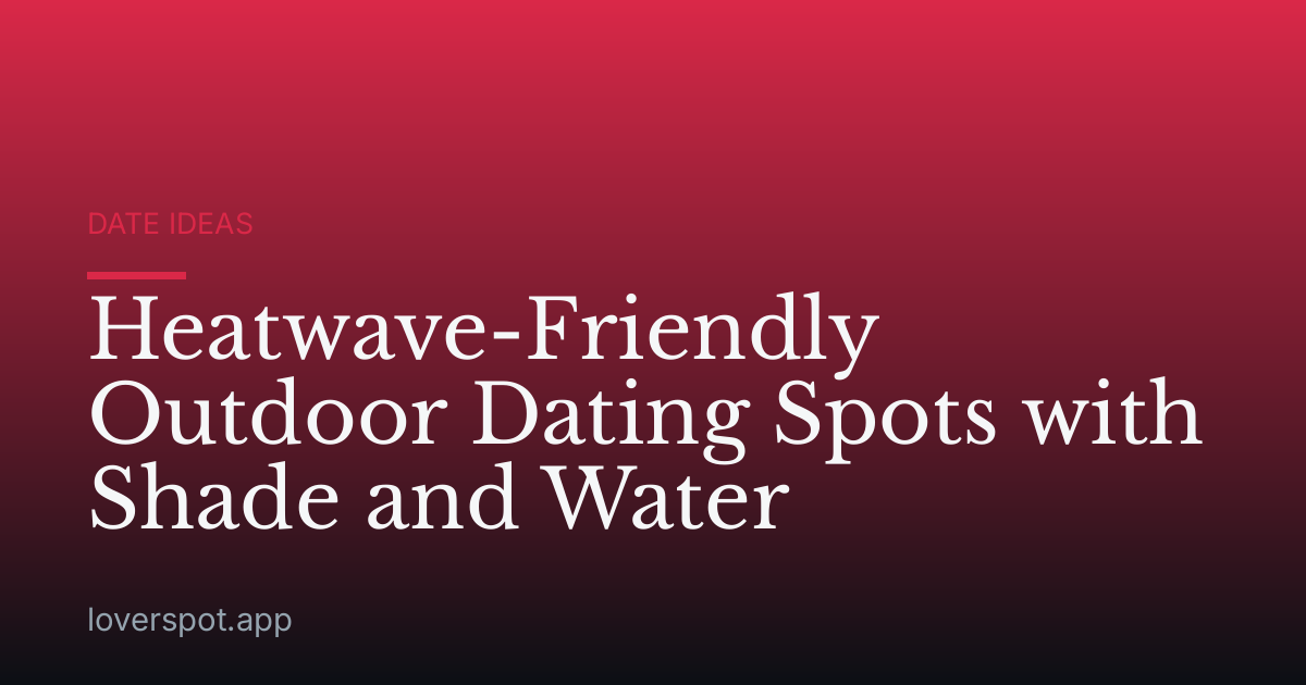 Heatwave-Friendly Outdoor Dating Spots with Shade and Water
