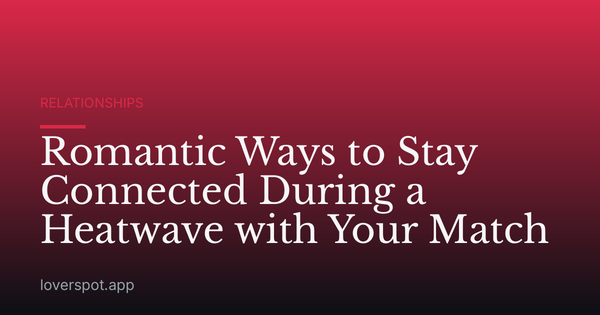 Romantic Ways to Stay Connected During a Heatwave with Your Match