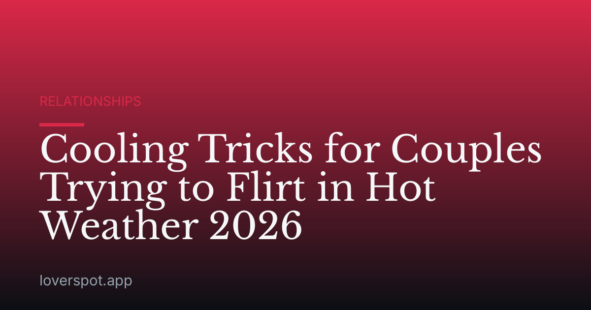 Cooling Tricks for Couples Trying to Flirt in Hot Weather 2026