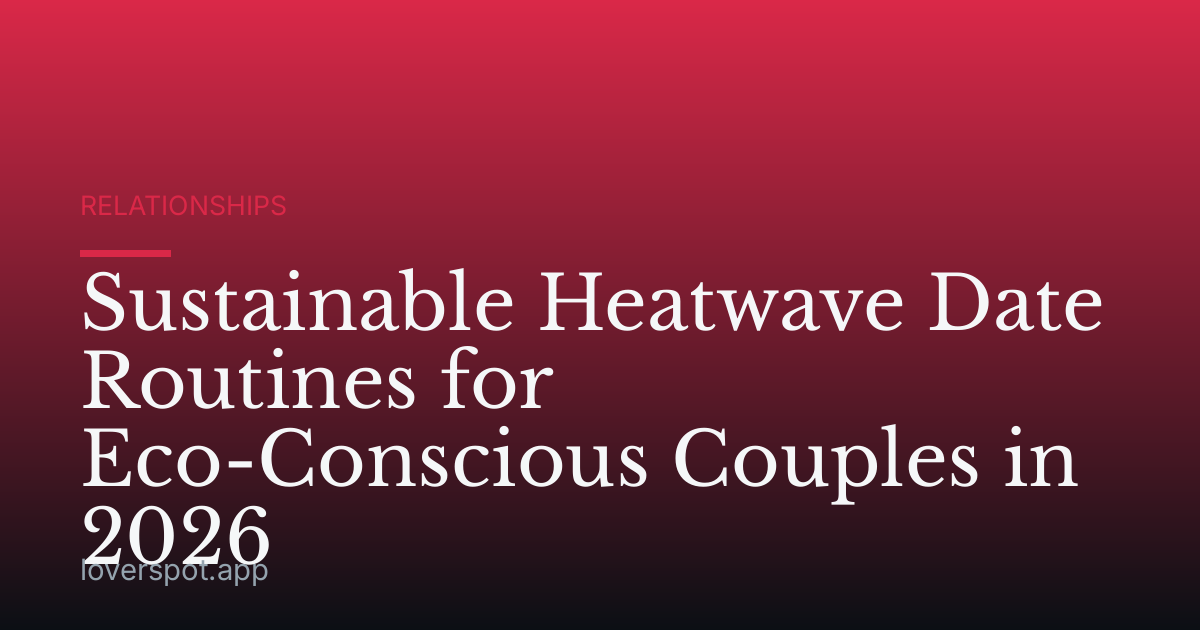 Sustainable Heatwave Date Routines for Eco-Conscious Couples in 2026