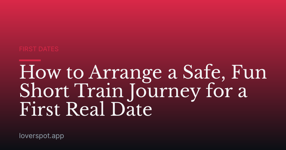 How to Arrange a Safe, Fun Short Train Journey for a First Real Date