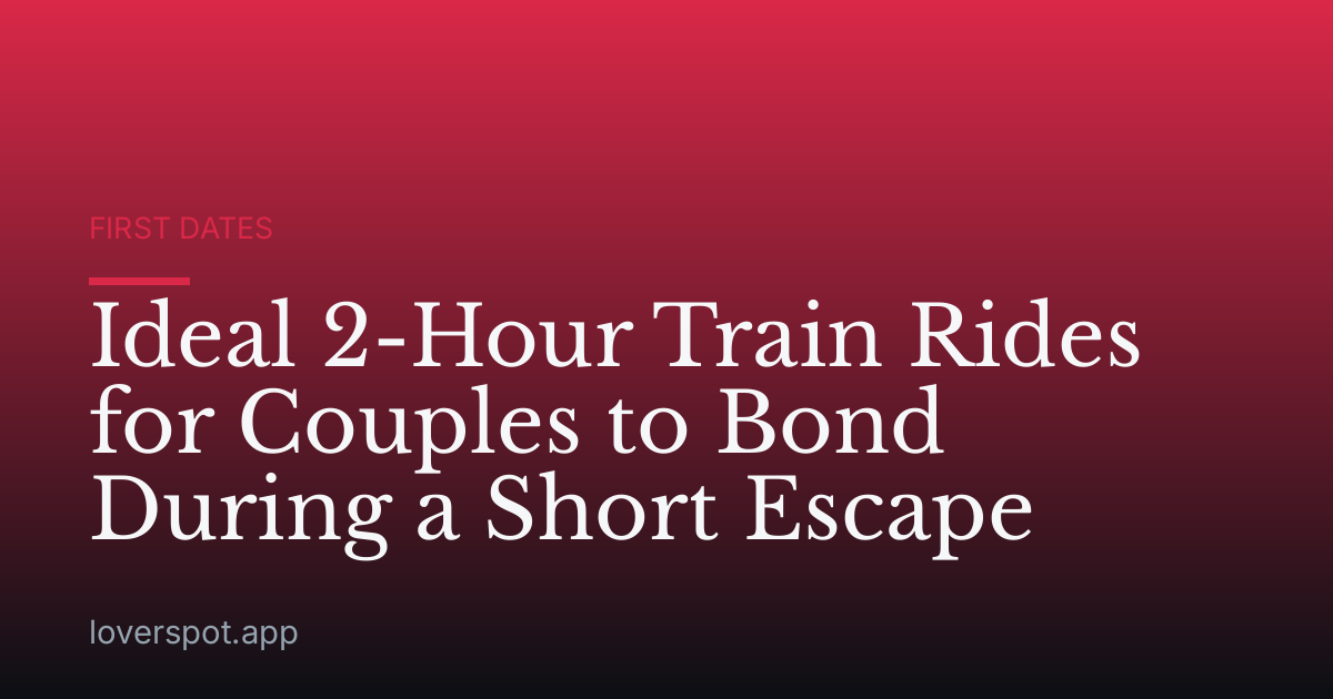 Ideal 2-Hour Train Rides for Couples to Bond During a Short Escape