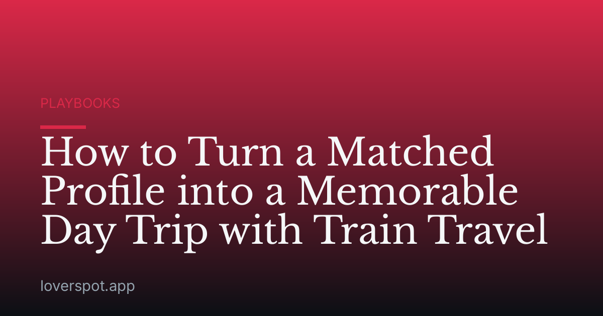 How to Turn a Matched Profile into a Memorable Day Trip with Train Travel