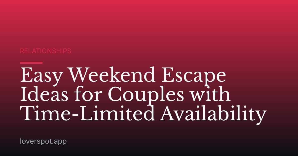Easy Weekend Escape Ideas for Couples with Time-Limited Availability