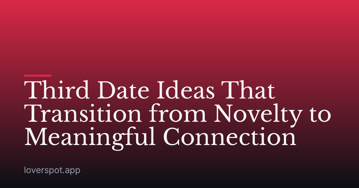 Third Date Ideas That Transition from Novelty to Meaningful Connection