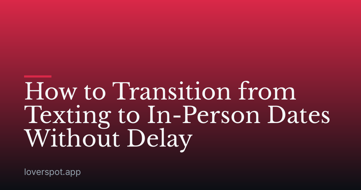 How to Transition from Texting to In-Person Dates Without Delay