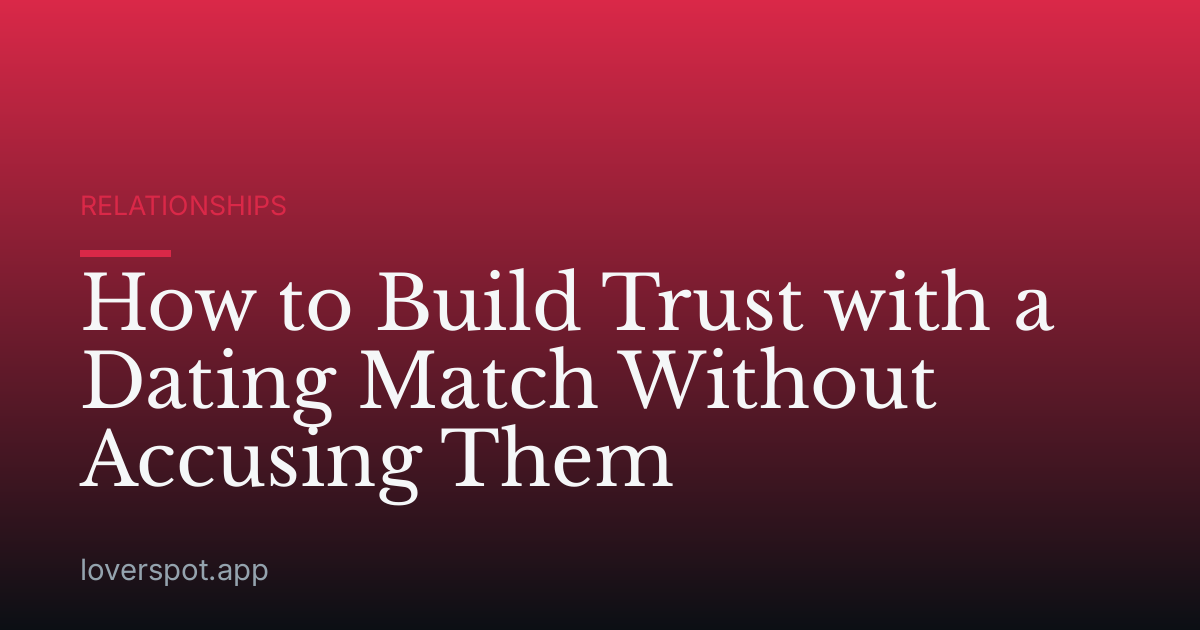 How to Build Trust with a Dating Match Without Accusing Them