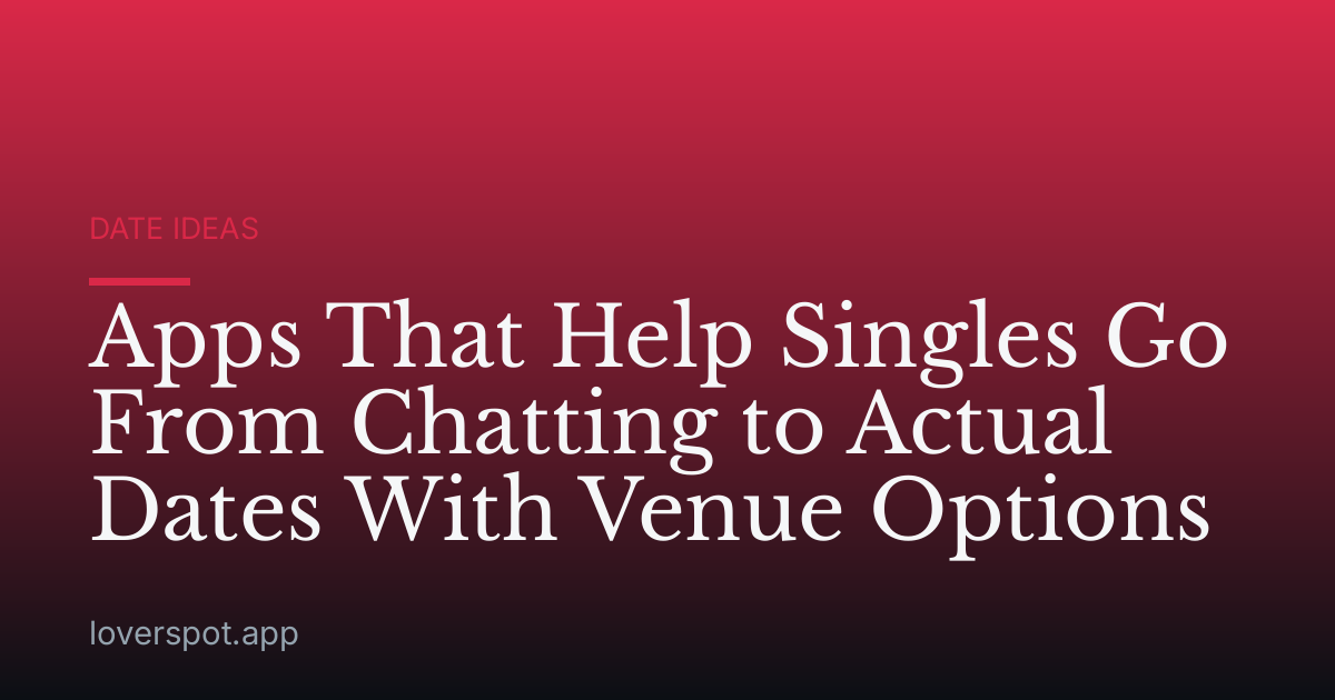 Apps That Help Singles Go From Chatting to Actual Dates With Venue Options