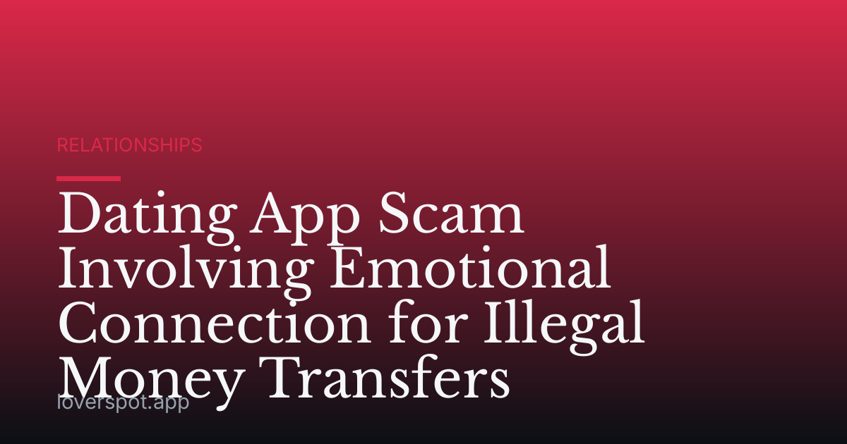 Dating App Scam Involving Emotional Connection for Illegal Money Transfers