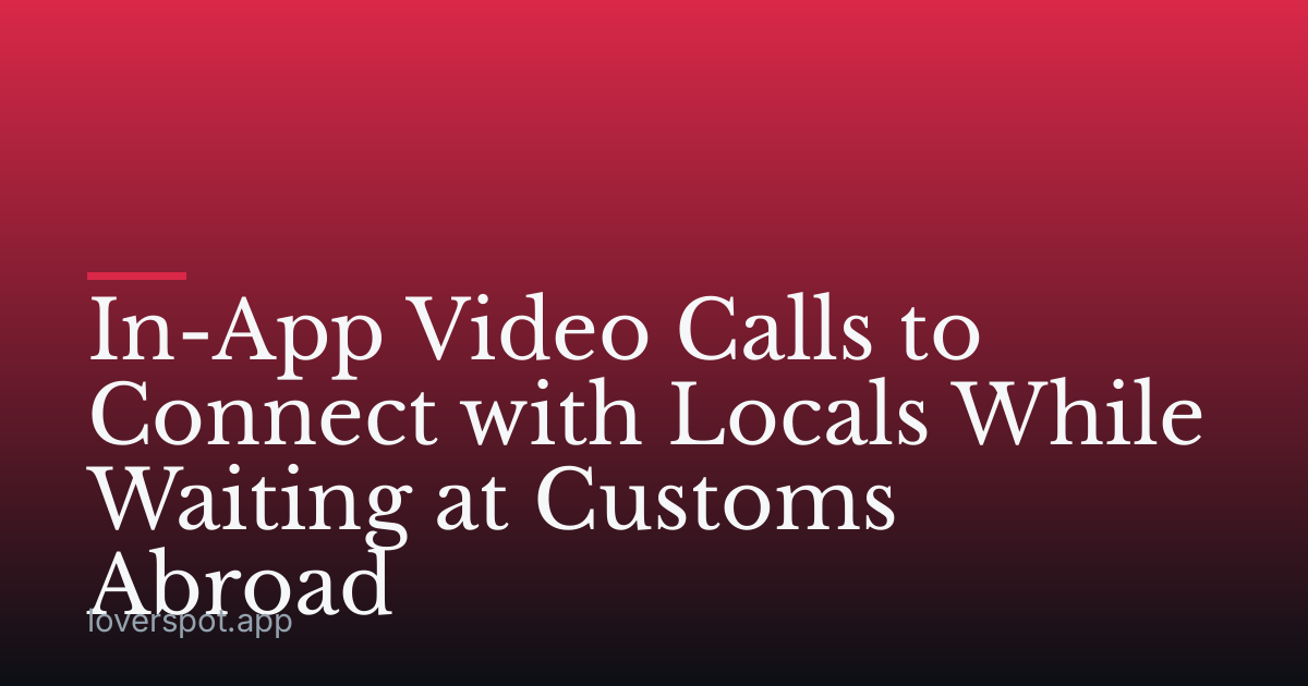 In-App Video Calls to Connect with Locals While Waiting at Customs Abroad