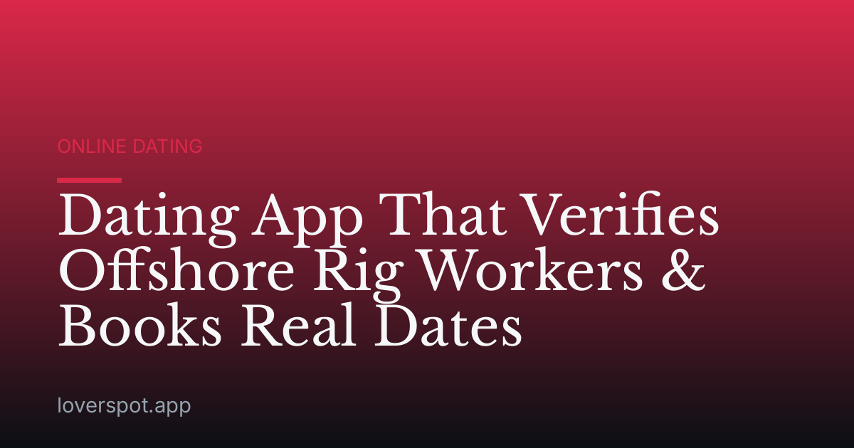Dating App That Verifies Offshore Rig Workers & Books Real Dates