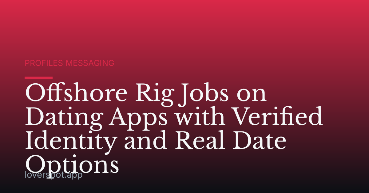 Offshore Rig Jobs on Dating Apps with Verified Identity and Real Date Options