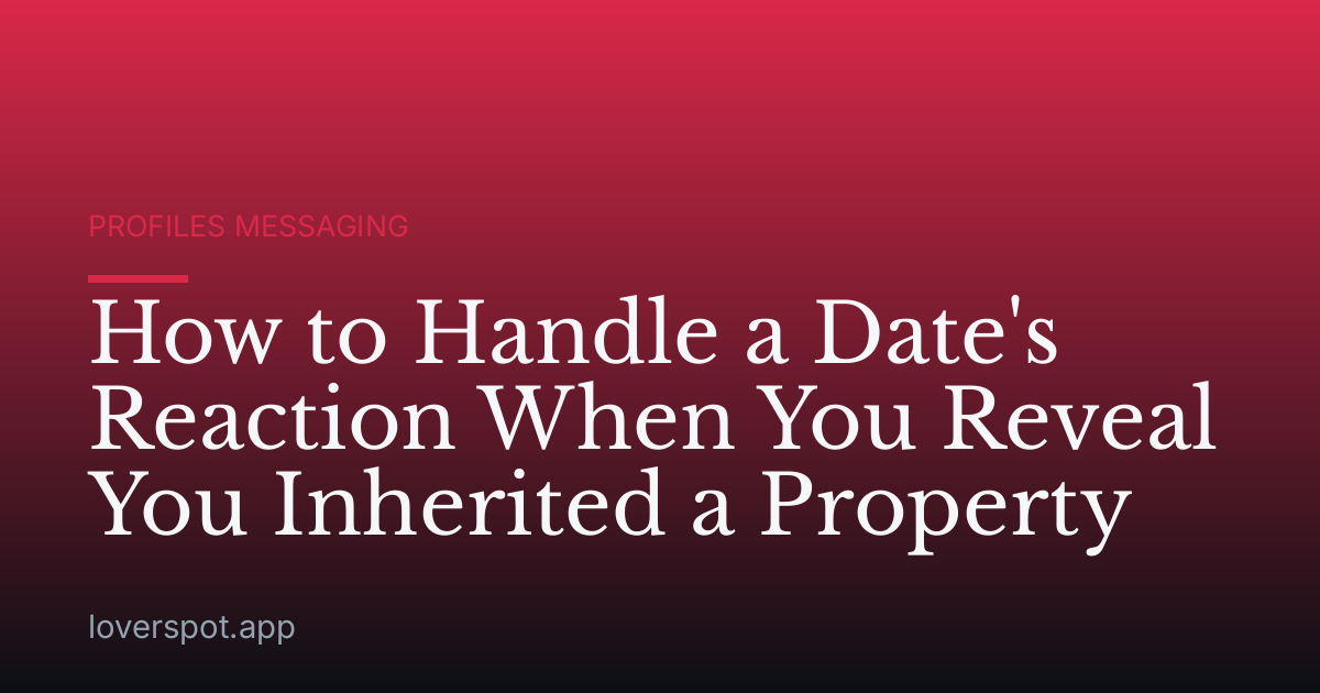 How to Handle a Date's Reaction When You Reveal You Inherited a Property