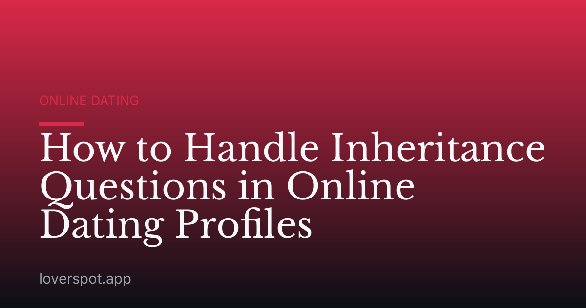 How to Handle Inheritance Questions in Online Dating Profiles