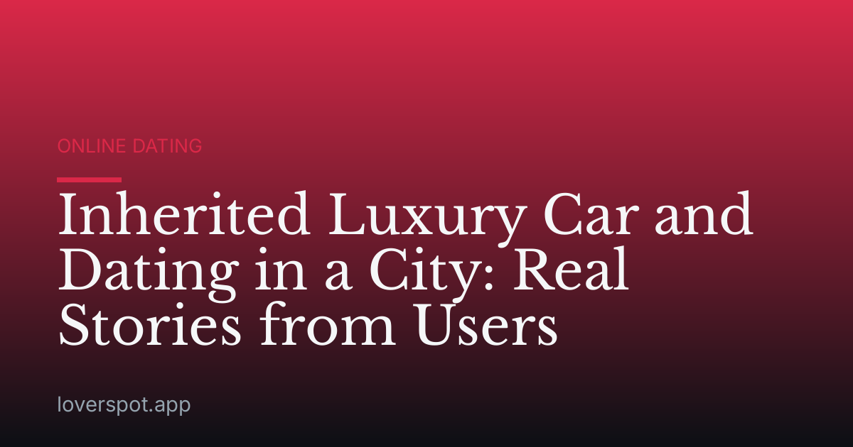 Inherited Luxury Car and Dating in a City: Real Stories from Users