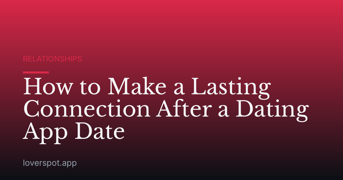 How to Make a Lasting Connection After a Dating App Date