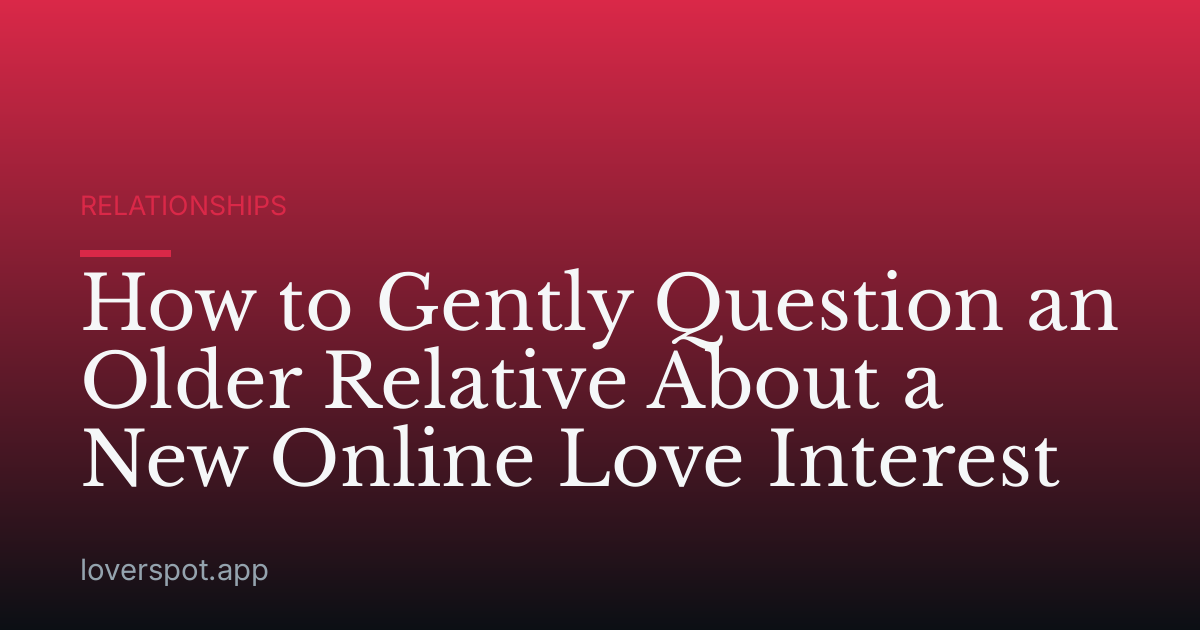 How to Gently Question an Older Relative About a New Online Love Interest