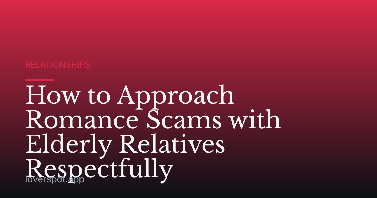 How to Approach Romance Scams with Elderly Relatives Respectfully