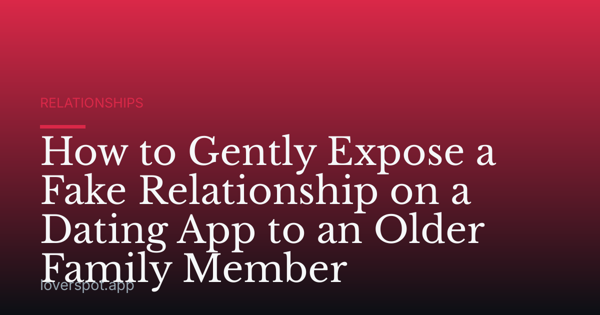 How to Gently Expose a Fake Relationship on a Dating App to an Older Family Member