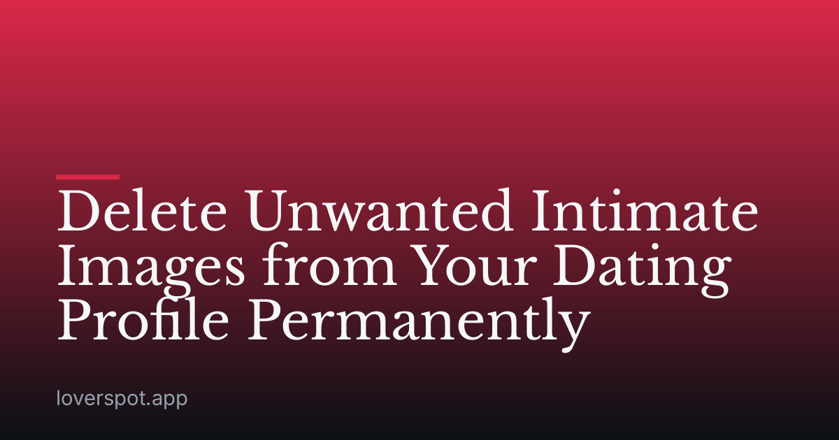Delete Unwanted Intimate Images from Your Dating Profile Permanently