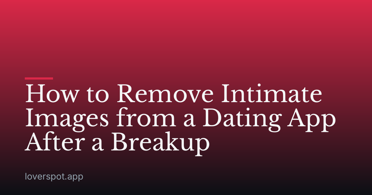 How to Remove Intimate Images from a Dating App After a Breakup