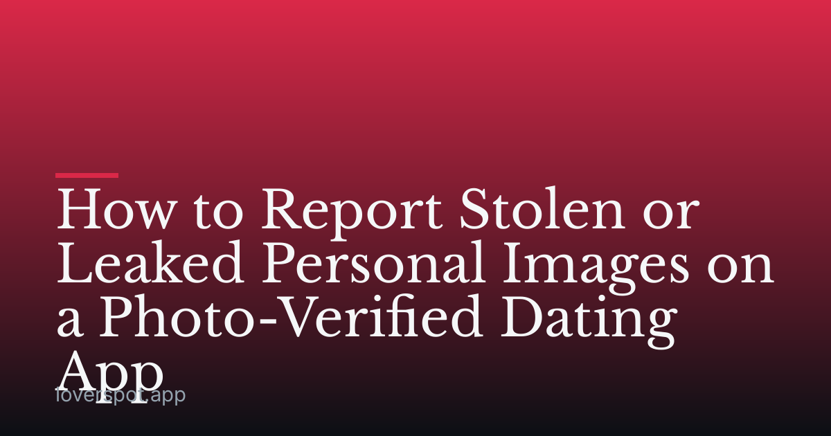 How to Report Stolen or Leaked Personal Images on a Photo-Verified Dating App