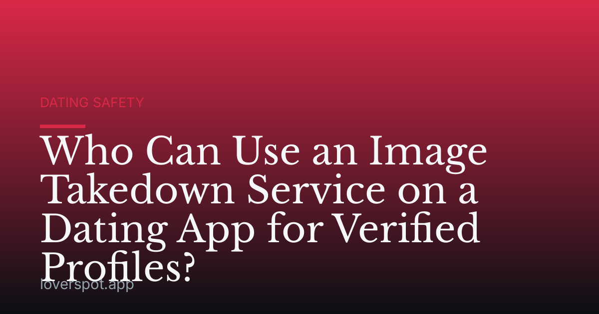 Who Can Use an Image Takedown Service on a Dating App for Verified Profiles?