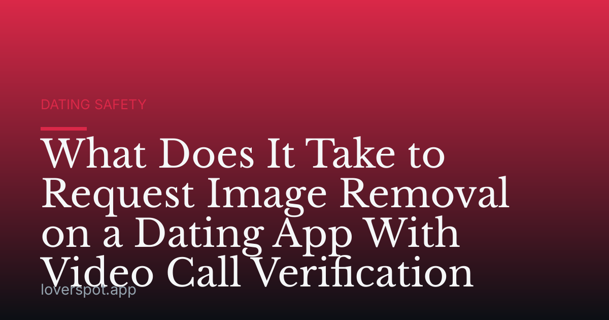 What Does It Take to Request Image Removal on a Dating App With Video Call Verification