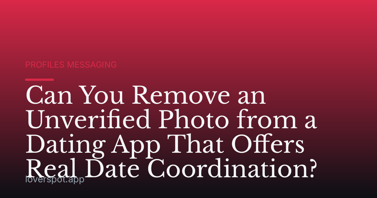 Can You Remove an Unverified Photo from a Dating App That Offers Real Date Coordination?