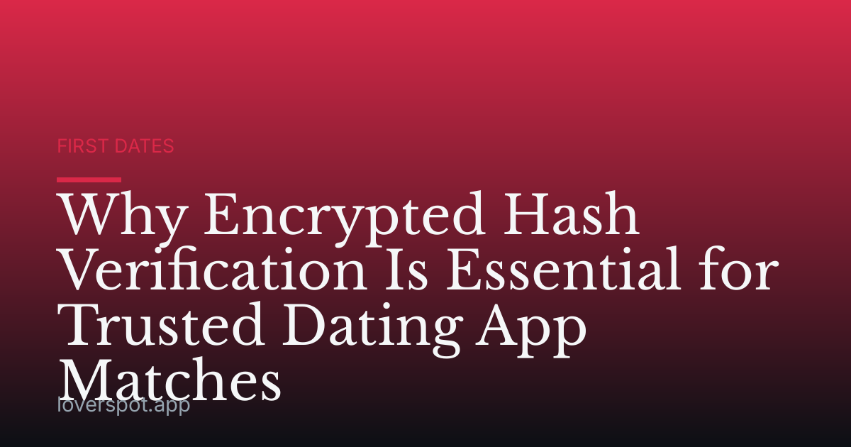 Why Encrypted Hash Verification Is Essential for Trusted Dating App Matches