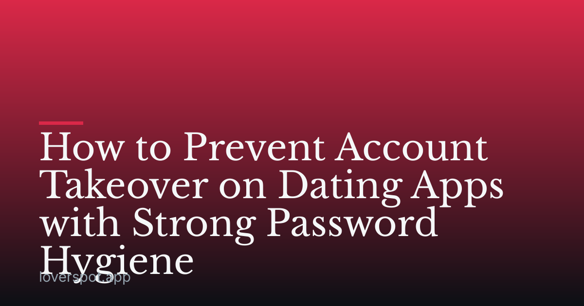 How to Prevent Account Takeover on Dating Apps with Strong Password Hygiene