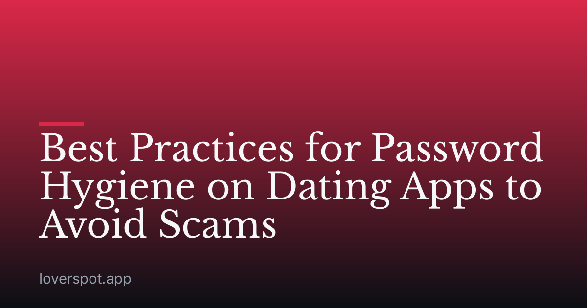 Best Practices for Password Hygiene on Dating Apps to Avoid Scams