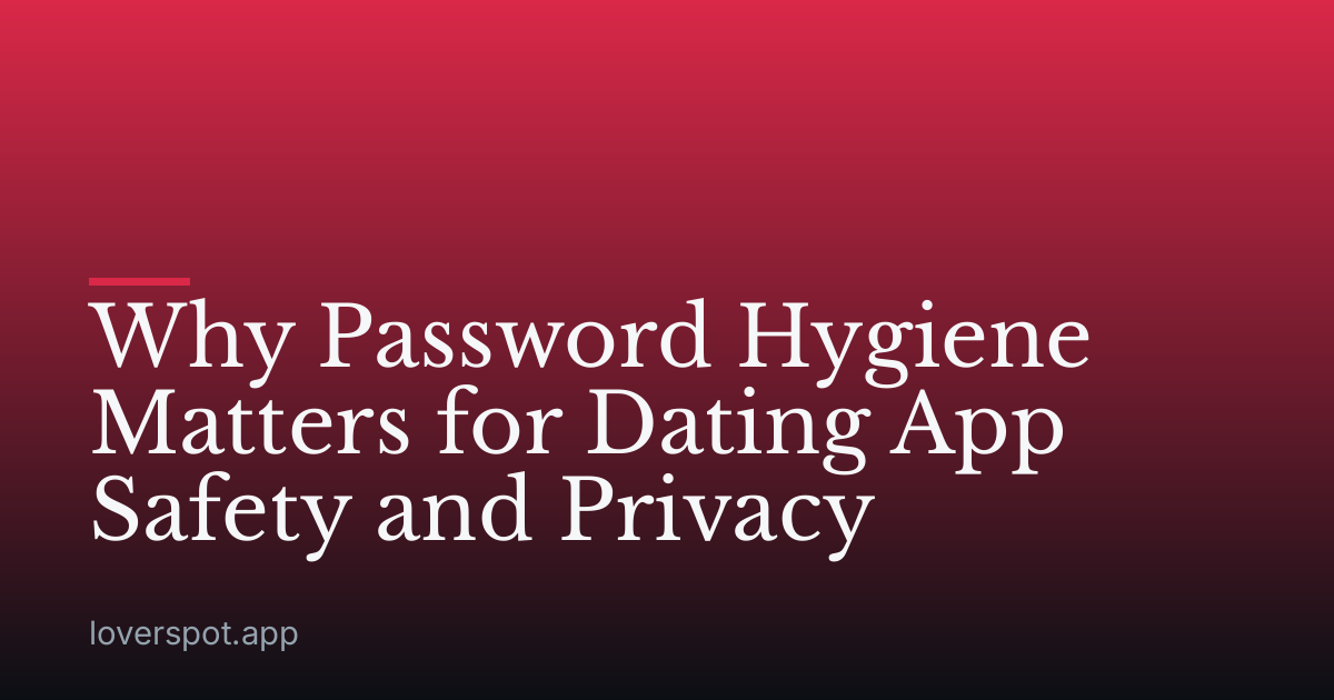 Why Password Hygiene Matters for Dating App Safety and Privacy