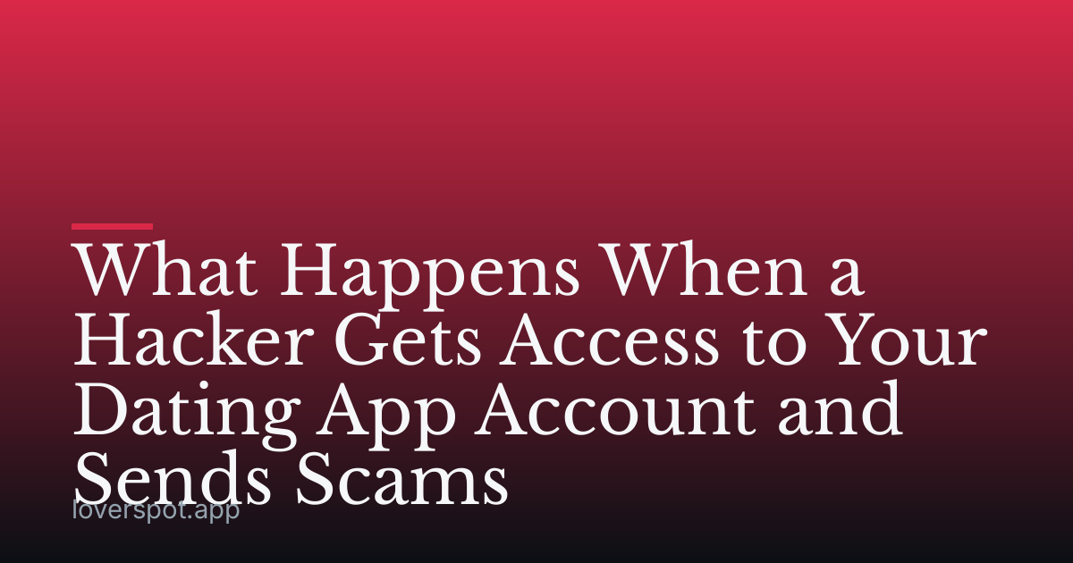 What Happens When a Hacker Gets Access to Your Dating App Account and Sends Scams