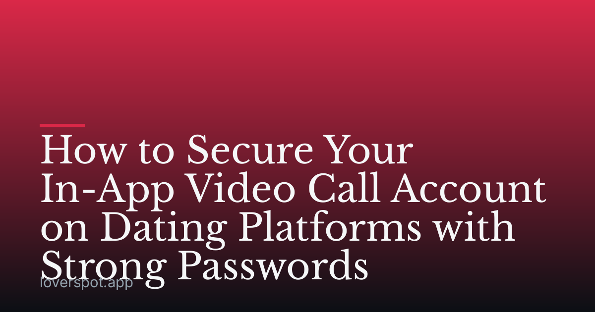 How to Secure Your In-App Video Call Account on Dating Platforms with Strong Passwords