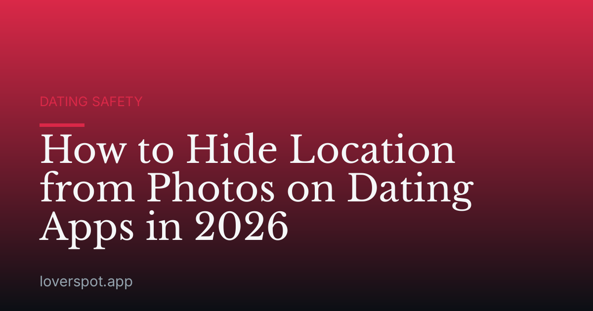 How to Hide Location from Photos on Dating Apps in 2026